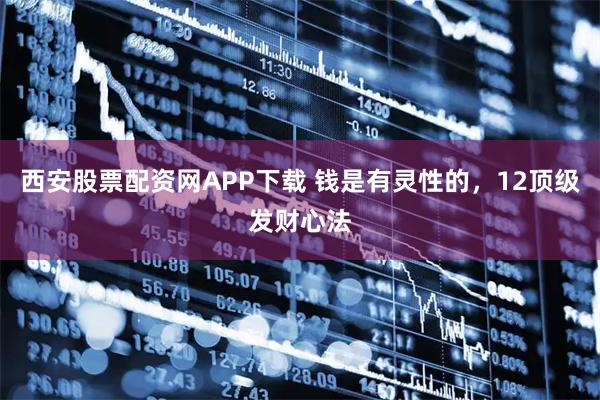 西安股票配资网APP下载 钱是有灵性的，12顶级发财心法