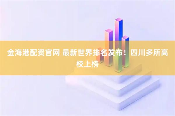 金海港配资官网 最新世界排名发布！四川多所高校上榜