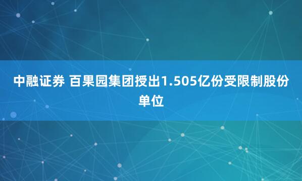 中融证券 百果园集团授出1.505亿份受限制股份单位