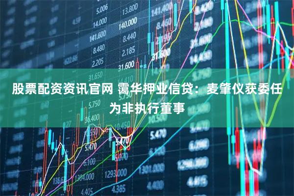 股票配资资讯官网 霭华押业信贷：麦肇仪获委任为非执行董事