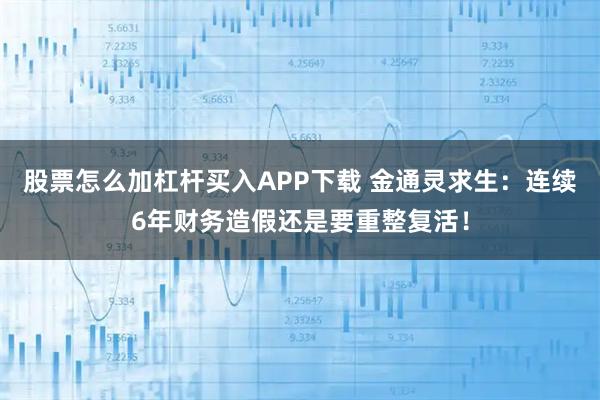 股票怎么加杠杆买入APP下载 金通灵求生：连续6年财务造假还是要重整复活！