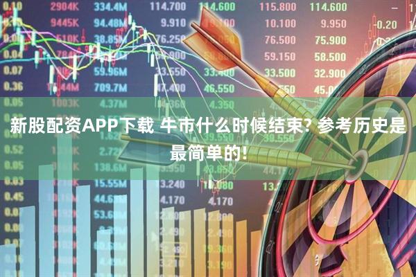 新股配资APP下载 牛市什么时候结束? 参考历史是最简单的!