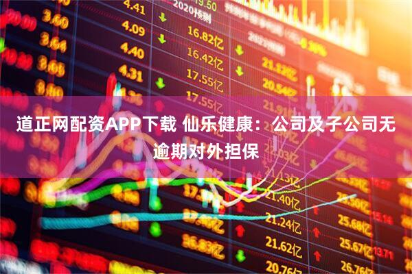 道正网配资APP下载 仙乐健康：公司及子公司无逾期对外担保