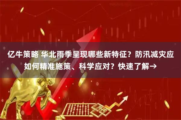 亿牛策略 华北雨季呈现哪些新特征？防汛减灾应如何精准施策、科学应对？快速了解→